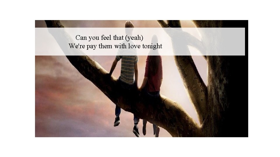 　Can you feel that (yeah) We're pay them with love tonight 
