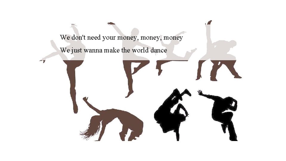 We don't need your money, money We just wanna make the world dance 