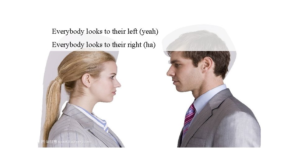 Everybody looks to their left (yeah) Everybody looks to their right (ha) 