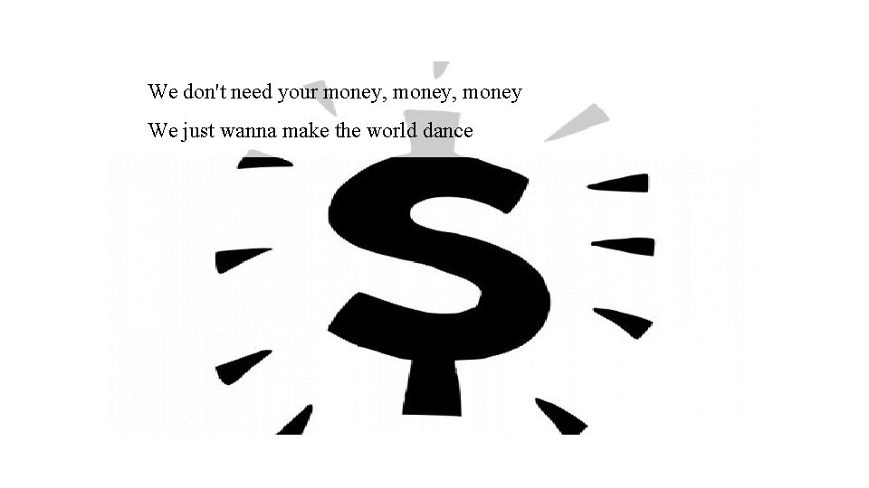 We don't need your money, money We just wanna make the world dance 