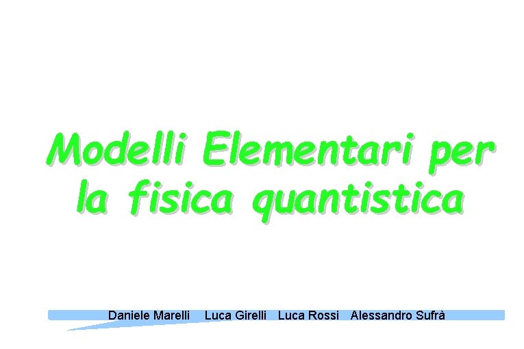 Modelli Elementari per la fisica quantistica Daniele Marelli Luca Girelli Luca Rossi Alessandro Sufrà Modelli Elementari per la fisica quantistica Daniele Marelli Luca Girelli Luca Rossi Alessandro Sufrà
