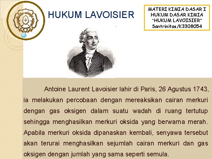 HUKUM LAVOISIER MATERI KIMIA DASAR I HUKUM DASAR KIMIA “HUKUM LAVOISIER” Santrinitas/K 3308054 . HUKUM LAVOISIER MATERI KIMIA DASAR I HUKUM DASAR KIMIA “HUKUM LAVOISIER” Santrinitas/K 3308054 .