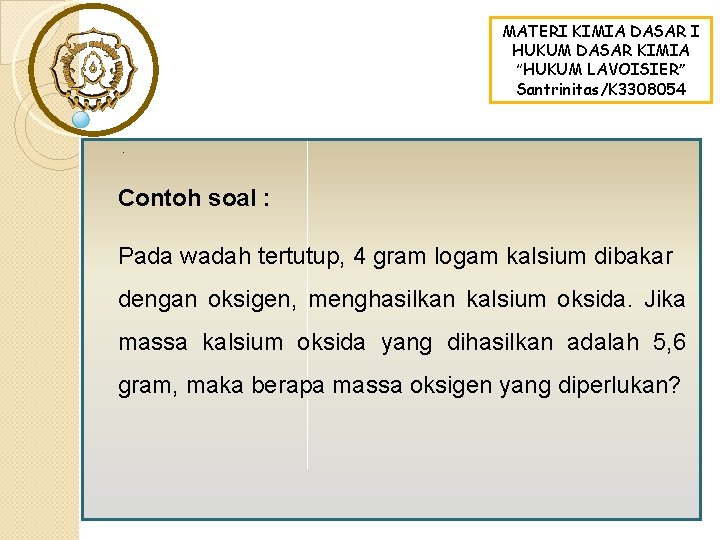 MATERI KIMIA DASAR I HUKUM DASAR KIMIA “HUKUM LAVOISIER” Santrinitas/K 3308054 . Contoh soal MATERI KIMIA DASAR I HUKUM DASAR KIMIA “HUKUM LAVOISIER” Santrinitas/K 3308054 . Contoh soal
