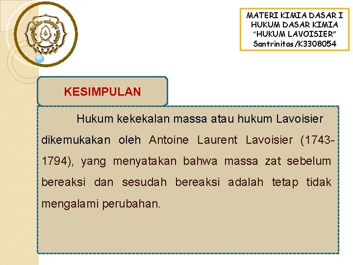 MATERI KIMIA DASAR I HUKUM DASAR KIMIA “HUKUM LAVOISIER” Santrinitas/K 3308054 KESIMPULAN Hukum kekekalan MATERI KIMIA DASAR I HUKUM DASAR KIMIA “HUKUM LAVOISIER” Santrinitas/K 3308054 KESIMPULAN Hukum kekekalan