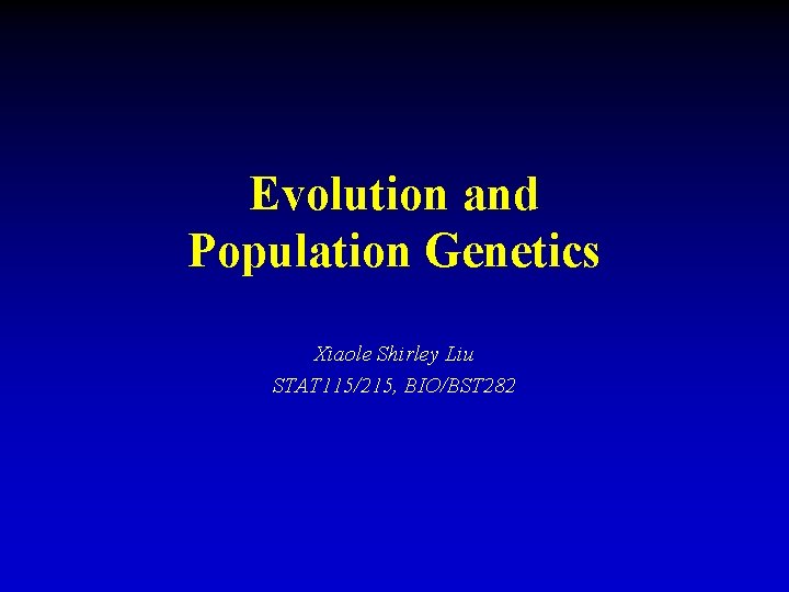 Evolution and Population Genetics Xiaole Shirley Liu STAT 115/215, BIO/BST 282 