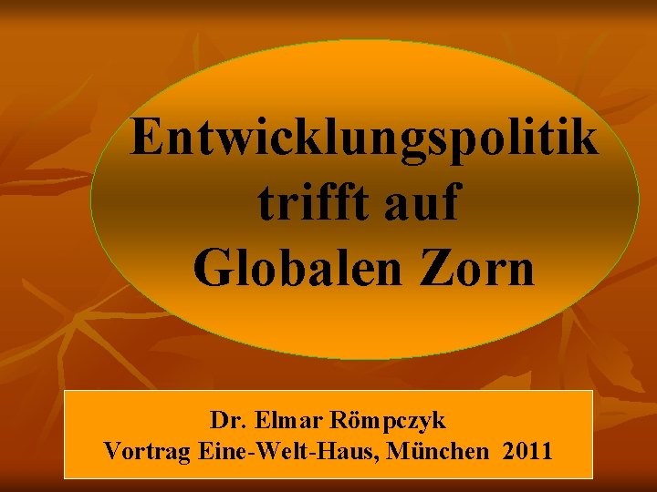 Entwicklungspolitik trifft auf Globalen Zorn Dr. Elmar Römpczyk Vortrag Eine-Welt-Haus, München 2011 