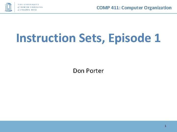 COMP 411: Computer Organization Instruction Sets, Episode 1 Don Porter 1 