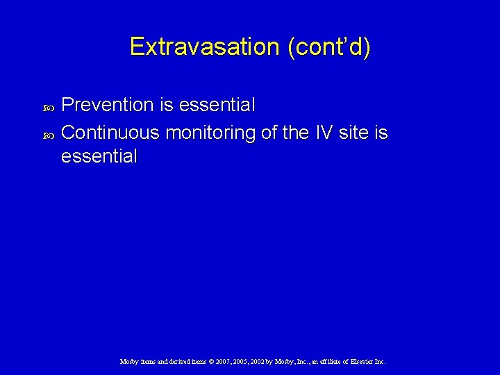 Extravasation (cont’d) Prevention is essential Continuous monitoring of the IV site is essential Mosby