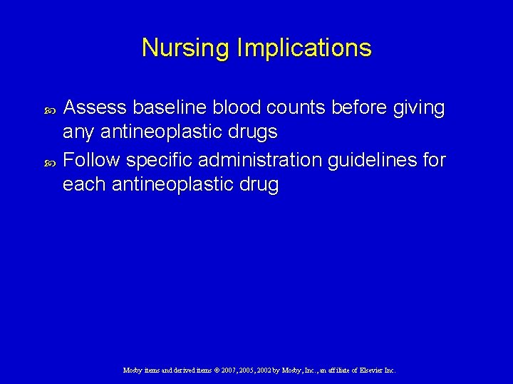 Nursing Implications Assess baseline blood counts before giving any antineoplastic drugs Follow specific administration