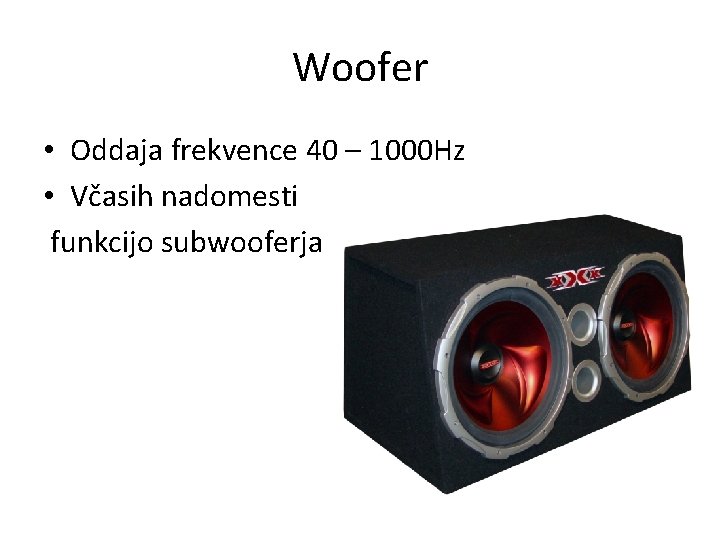 Woofer • Oddaja frekvence 40 – 1000 Hz • Včasih nadomesti funkcijo subwooferja 
