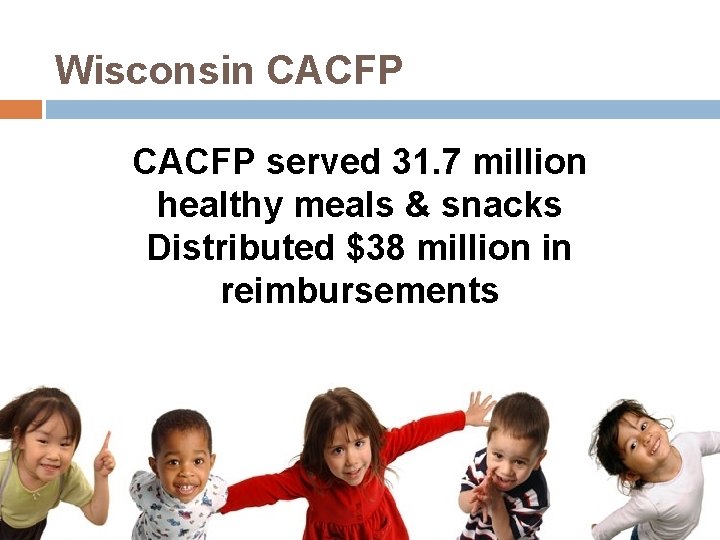 Wisconsin CACFP served 31. 7 million healthy meals & snacks Distributed $38 million in