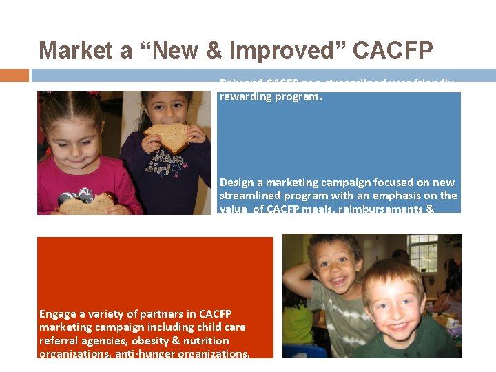 Market a “New & Improved” CACFP Rebrand CACFP as a streamlined user friendly, rewarding