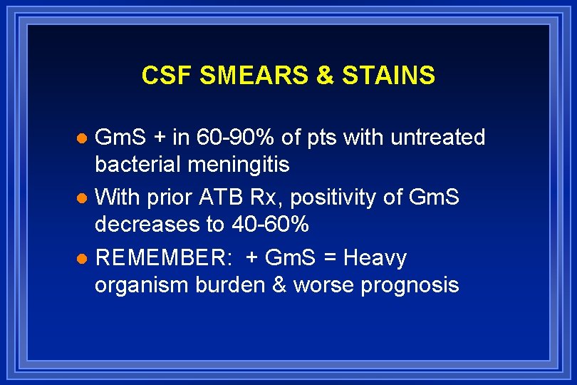 CSF SMEARS & STAINS Gm. S + in 60 -90% of pts with untreated