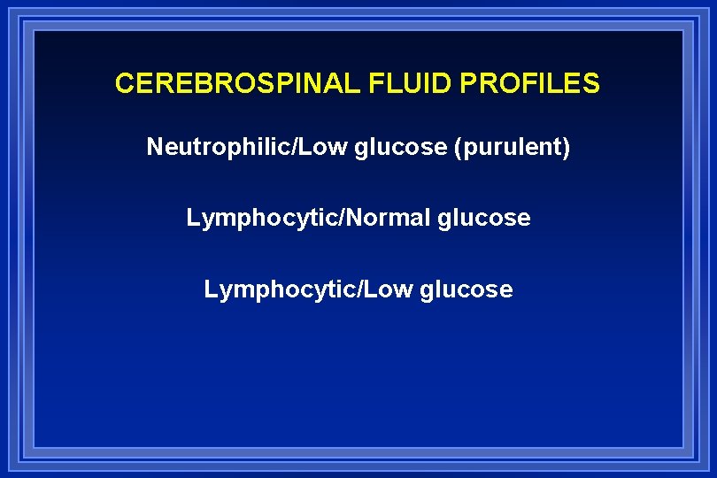CEREBROSPINAL FLUID PROFILES Neutrophilic/Low glucose (purulent) Lymphocytic/Normal glucose Lymphocytic/Low glucose 