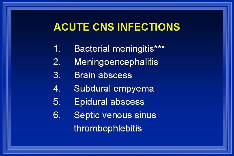 ACUTE CNS INFECTIONS 1. 2. 3. 4. 5. 6. Bacterial meningitis*** Meningoencephalitis Brain abscess