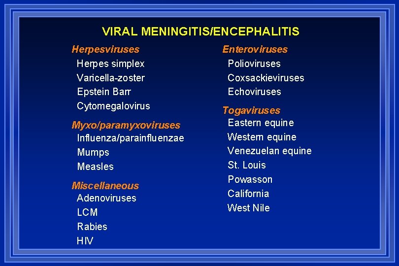 VIRAL MENINGITIS/ENCEPHALITIS Herpesviruses Herpes simplex Varicella-zoster Epstein Barr Cytomegalovirus Myxo/paramyxoviruses Influenza/parainfluenzae Mumps Measles Miscellaneous