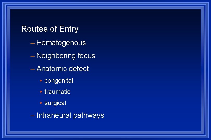 Routes of Entry – Hematogenous – Neighboring focus – Anatomic defect • congenital •