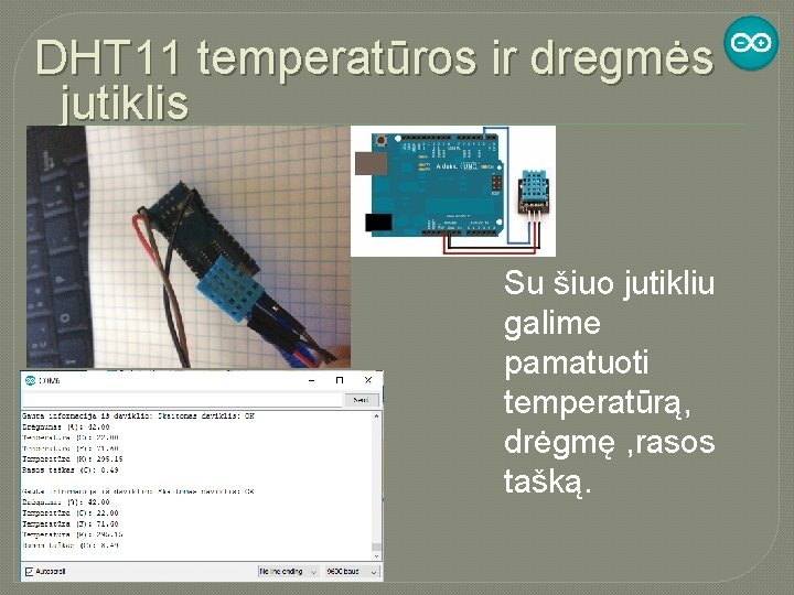 DHT 11 temperatūros ir dregmės jutiklis Su šiuo jutikliu galime pamatuoti temperatūrą, drėgmę ,