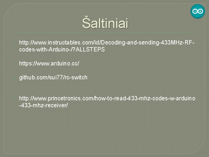 Šaltiniai � http: //www. instructables. com/id/Decoding-and-sending-433 MHz-RFcodes-with-Arduino-/? ALLSTEPS � https: //www. arduino. cc/ �