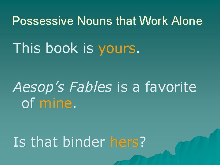Possessive Nouns that Work Alone This book is yours. Aesop’s Fables is a favorite
