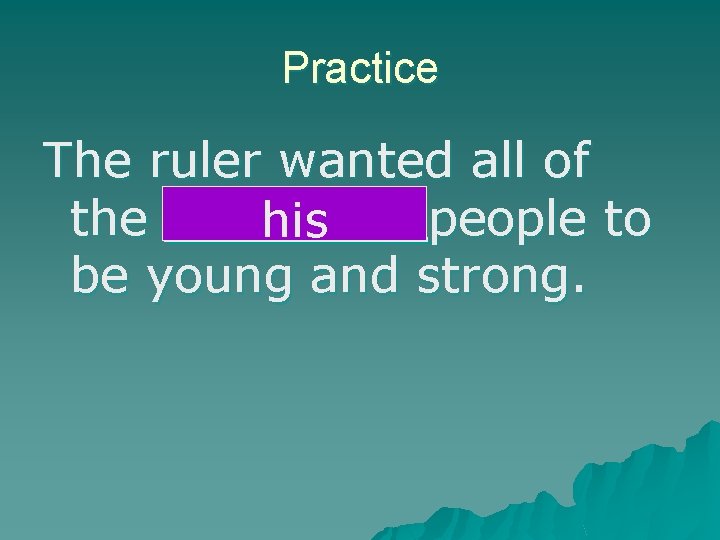 Practice The ruler wanted all of the ruler’s people to his be young and
