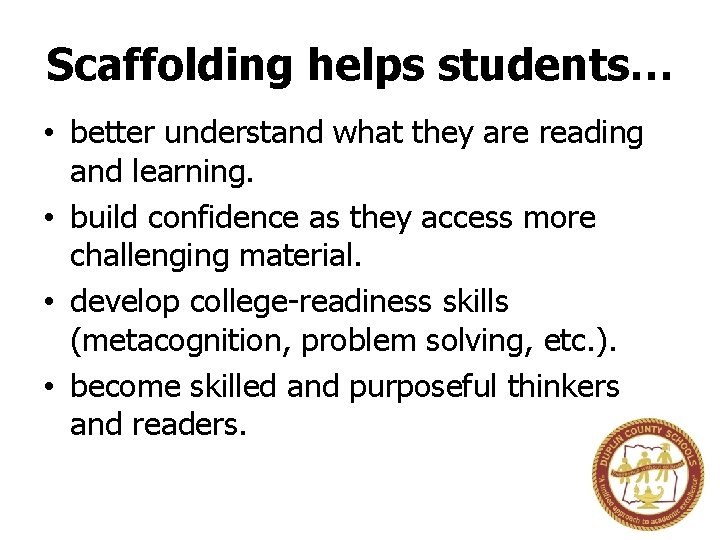 Scaffolding helps students… • better understand what they are reading and learning. • build