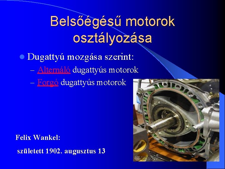 Belsőégésű motorok osztályozása l Dugattyú mozgása szerint: – Alternáló dugattyús motorok – Forgó dugattyús