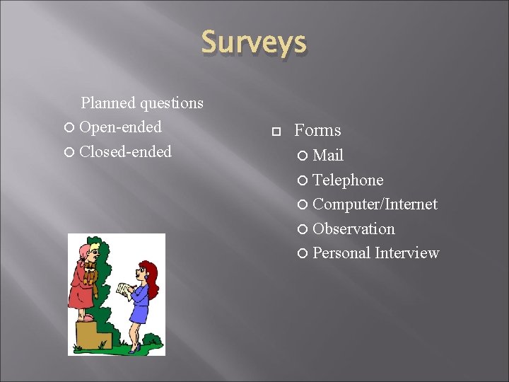 Surveys Planned questions Open-ended Closed-ended Forms Mail Telephone Computer/Internet Observation Personal Interview 