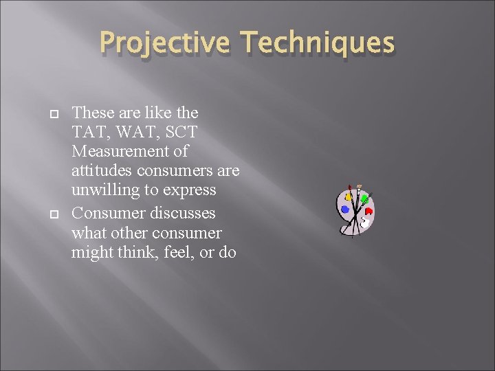 Projective Techniques These are like the TAT, WAT, SCT Measurement of attitudes consumers are