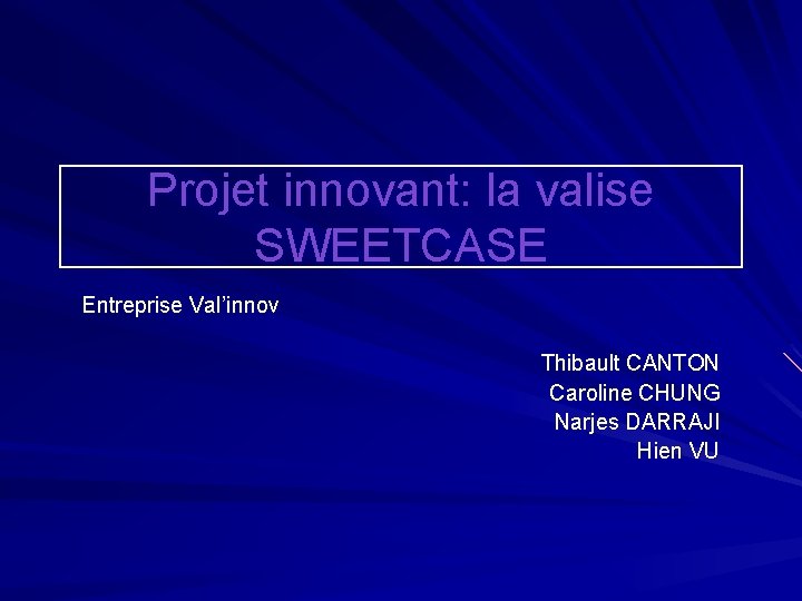 Projet innovant: la valise SWEETCASE Entreprise Val’innov Thibault CANTON Caroline CHUNG Narjes DARRAJI Hien