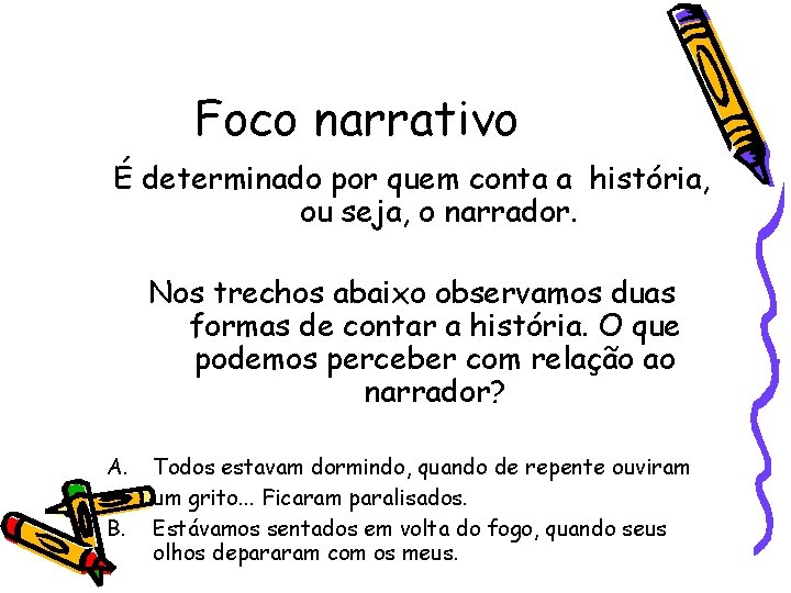 Foco narrativo É determinado por quem conta a história, ou seja, o narrador. Nos