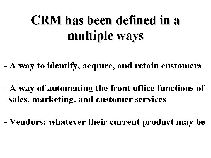 CRM has been defined in a multiple ways - A way to identify, acquire,