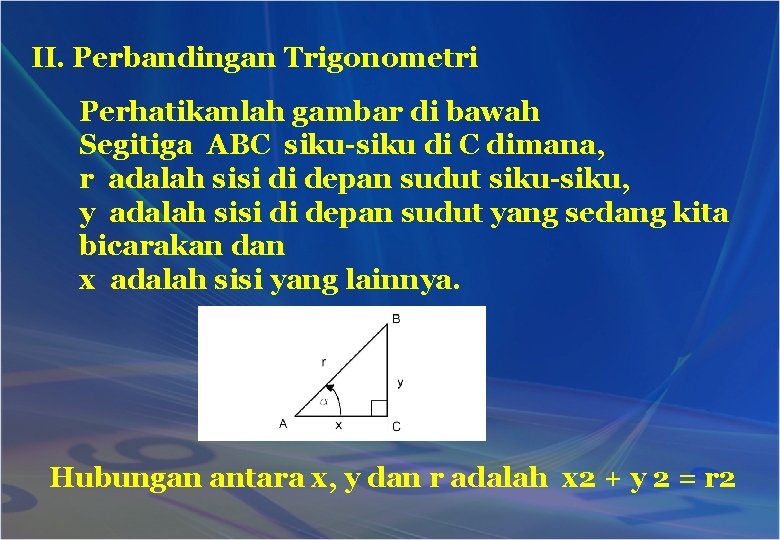 II. Perbandingan Trigonometri Perhatikanlah gambar di bawah Segitiga ABC siku-siku di C dimana, r