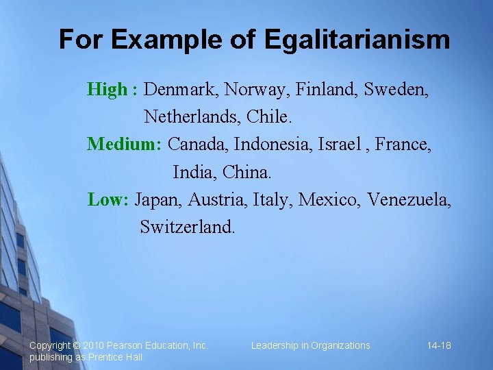 For Example of Egalitarianism High : Denmark, Norway, Finland, Sweden, Netherlands, Chile. Medium: Canada,