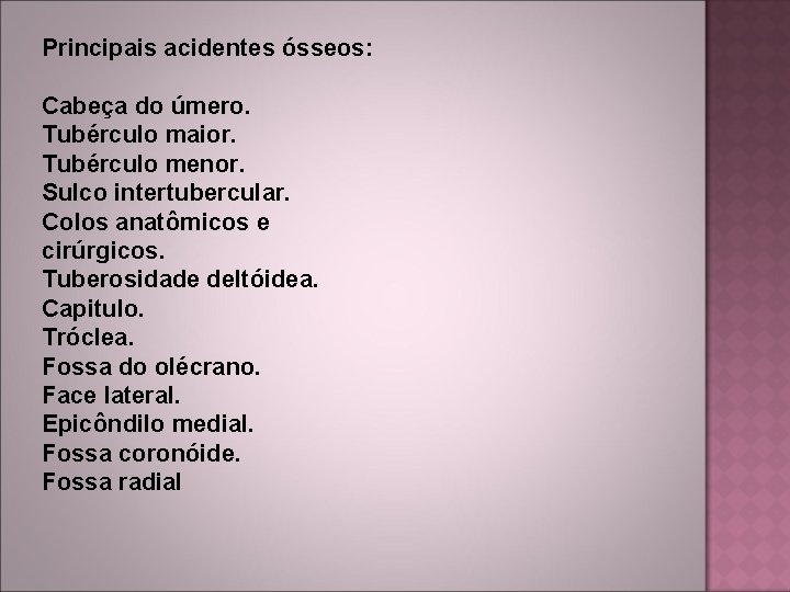 Principais acidentes ósseos: Cabeça do úmero. Tubérculo maior. Tubérculo menor. Sulco intertubercular. Colos anatômicos