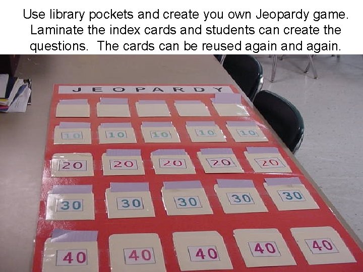 Use library pockets and create you own Jeopardy game. Laminate the index cards and