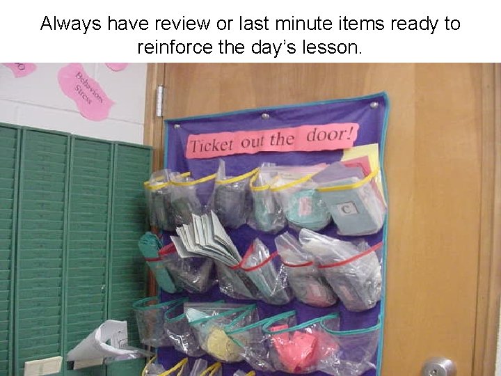 Always have review or last minute items ready to reinforce the day’s lesson. 