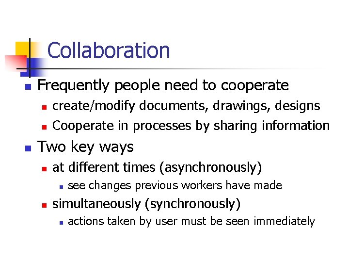 Collaboration n Frequently people need to cooperate n n n create/modify documents, drawings, designs