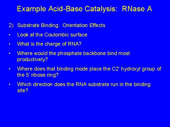 Example Acid-Base Catalysis: RNase A 2) Substrate Binding: Orientation Effects • Look at the