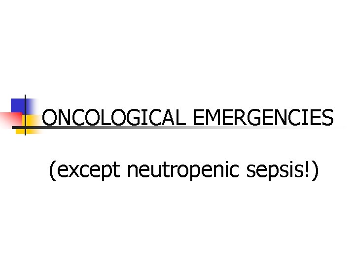 ONCOLOGICAL EMERGENCIES (except neutropenic sepsis!) ONCOLOGICAL EMERGENCIES (except neutropenic sepsis!)