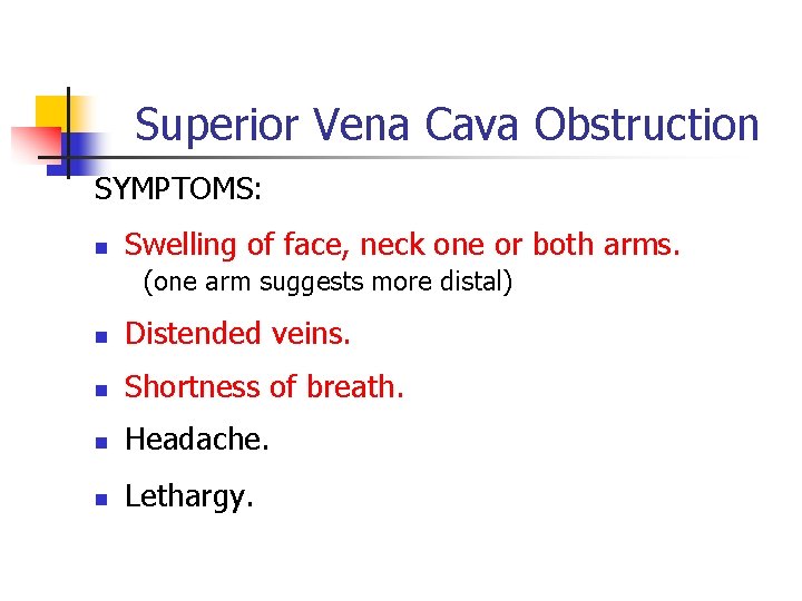 Superior Vena Cava Obstruction SYMPTOMS: n Swelling of face, neck one or both arms. Superior Vena Cava Obstruction SYMPTOMS: n Swelling of face, neck one or both arms.