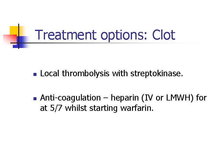 Treatment options: Clot n n Local thrombolysis with streptokinase. Anti-coagulation – heparin (IV or Treatment options: Clot n n Local thrombolysis with streptokinase. Anti-coagulation – heparin (IV or