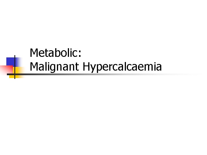 Metabolic: Malignant Hypercalcaemia Metabolic: Malignant Hypercalcaemia