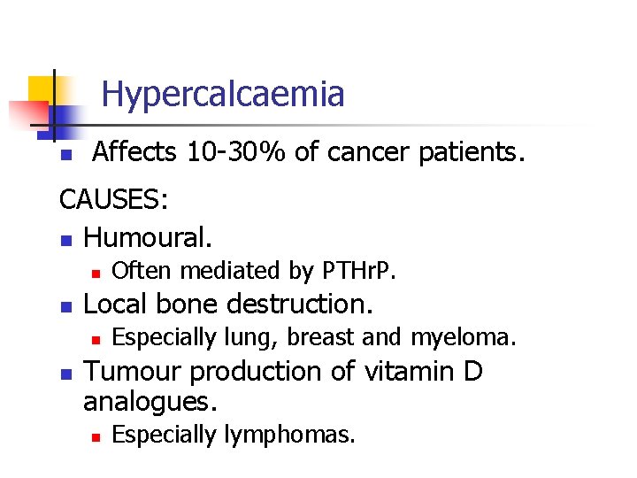 Hypercalcaemia n Affects 10 -30% of cancer patients. CAUSES: n Humoural. n n Local Hypercalcaemia n Affects 10 -30% of cancer patients. CAUSES: n Humoural. n n Local