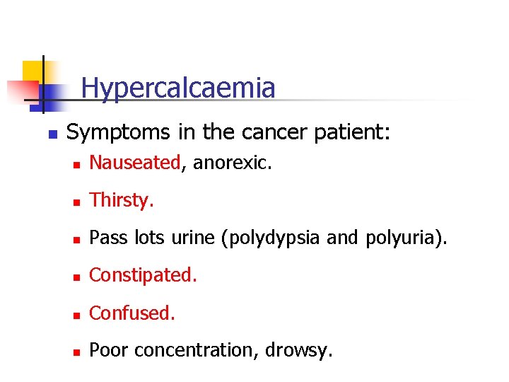 Hypercalcaemia n Symptoms in the cancer patient: n Nauseated, anorexic. n Thirsty. n Pass Hypercalcaemia n Symptoms in the cancer patient: n Nauseated, anorexic. n Thirsty. n Pass