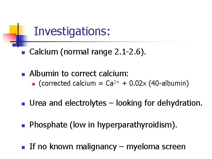 Investigations: n Calcium (normal range 2. 1 -2. 6). n Albumin to correct calcium: Investigations: n Calcium (normal range 2. 1 -2. 6). n Albumin to correct calcium: