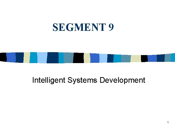 SEGMENT 9 Intelligent Systems Development 1 