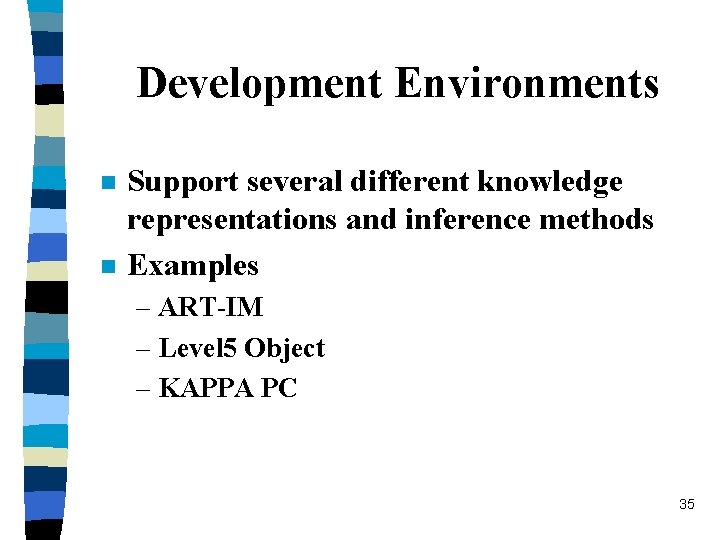 Development Environments n n Support several different knowledge representations and inference methods Examples –