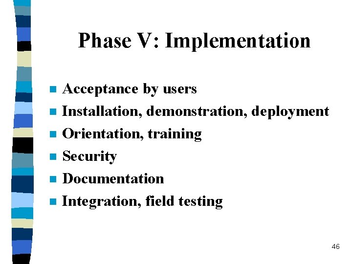 Phase V: Implementation n n n Acceptance by users Installation, demonstration, deployment Orientation, training