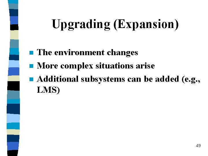 Upgrading (Expansion) n n n The environment changes More complex situations arise Additional subsystems